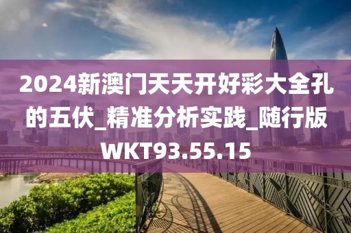 2024新澳门天天开好彩大全孔的五伏_精准分析实践_随行版WKT93.55.15