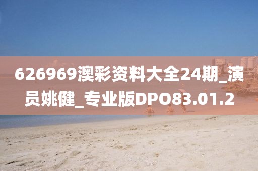 626969澳彩资料大全24期_演员姚健_专业版DPO83.01.2