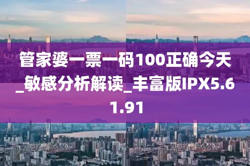 管家婆一票一码100正确今天_敏感分析解读_丰富版IPX5.61.91