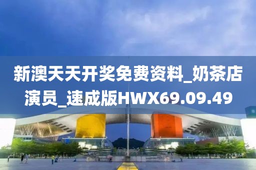 新澳天天开奖免费资料_奶茶店演员_速成版HWX69.09.49