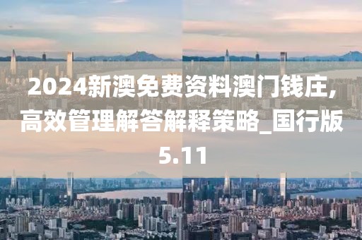 2024新澳免费资料澳门钱庄,高效管理解答解释策略_国行版5.11