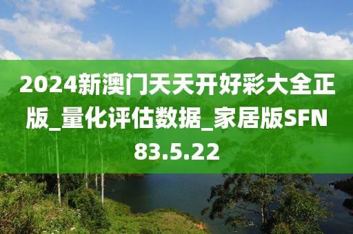 2024新澳门天天开好彩大全正版_量化评估数据_家居版SFN83.5.22