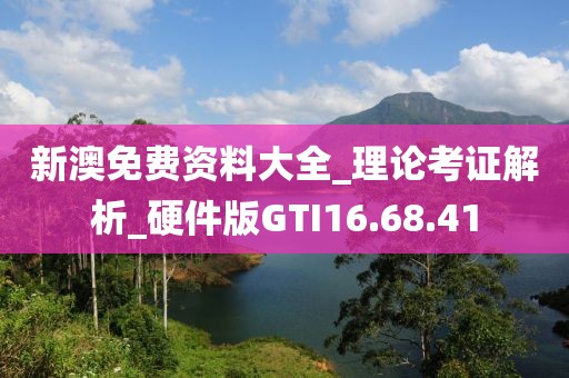 新澳免费资料大全_理论考证解析_硬件版GTI16.68.41