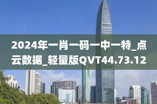 2024年一肖一码一中一特_点云数据_轻量版QVT44.73.12