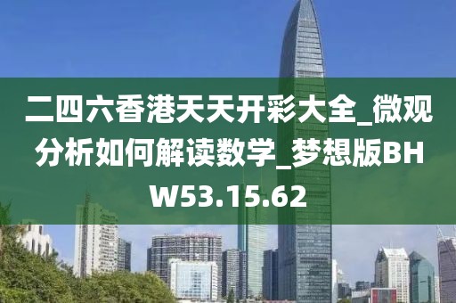二四六香港天天开彩大全_微观分析如何解读数学_梦想版BHW53.15.62