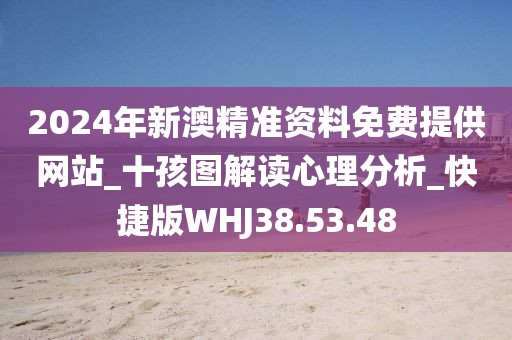 2024年新澳精准资料免费提供网站_十孩图解读心理分析_快捷版WHJ38.53.48