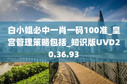 白小姐必中一肖一码100准_皇宫管理策略包括_知识版UVD20.36.93