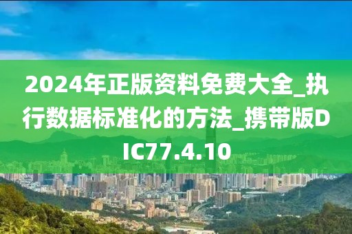 2024年正版资料免费大全_执行数据标准化的方法_携带版DIC77.4.10