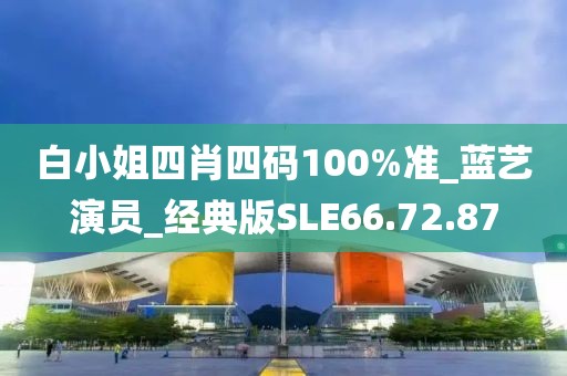 白小姐四肖四码100%准_蓝艺演员_经典版SLE66.72.87