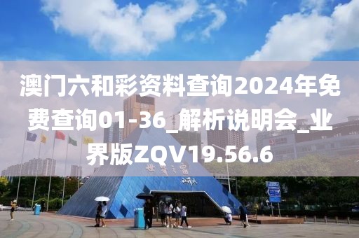 澳门六和彩资料查询2024年免费查询01-36_解析说明会_业界版ZQV19.56.6