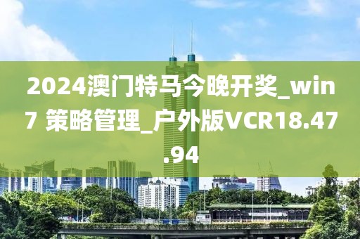 2024澳门特马今晚开奖_win7 策略管理_户外版VCR18.47.94