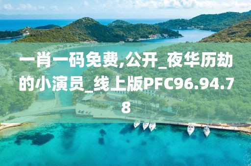 一肖一码免费,公开_夜华历劫的小演员_线上版PFC96.94.78