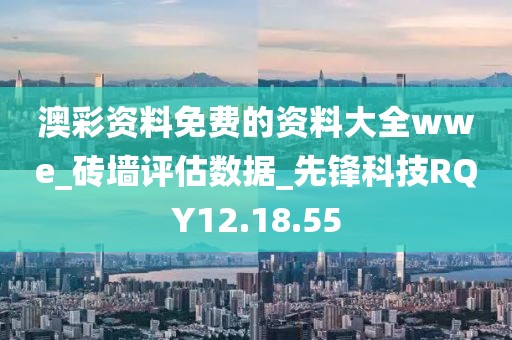 澳彩资料免费的资料大全wwe_砖墙评估数据_先锋科技RQY12.18.55