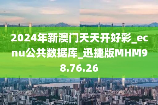 2024年新澳门天天开好彩_ecnu公共数据库_迅捷版MHM98.76.26