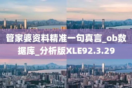 管家婆资料精准一句真言_ob数据库_分析版XLE92.3.29