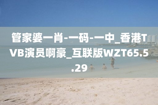 管家婆一肖-一码-一中_香港TVB演员啊豪_互联版WZT65.5.29