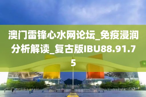 澳门雷锋心水网论坛_免疫浸润分析解读_复古版IBU88.91.75
