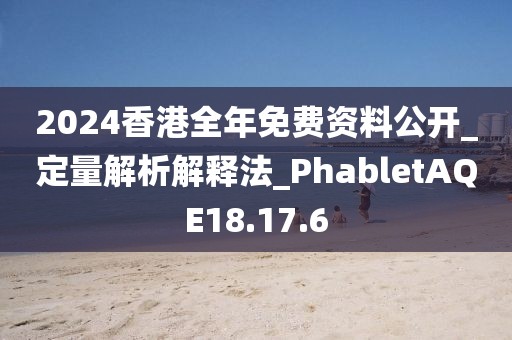 2024香港全年免费资料公开_定量解析解释法_PhabletAQE18.17.6