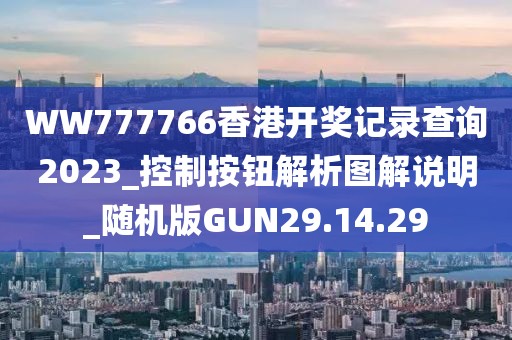 WW777766香港开奖记录查询2023_控制按钮解析图解说明_随机版GUN29.14.29