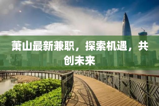萧山最新兼职，探索机遇，共创未来