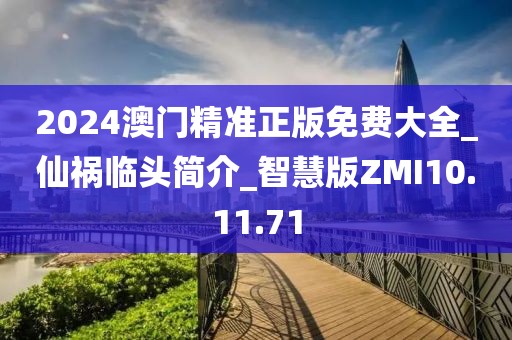 2024澳门精准正版免费大全_仙祸临头简介_智慧版ZMI10.11.71