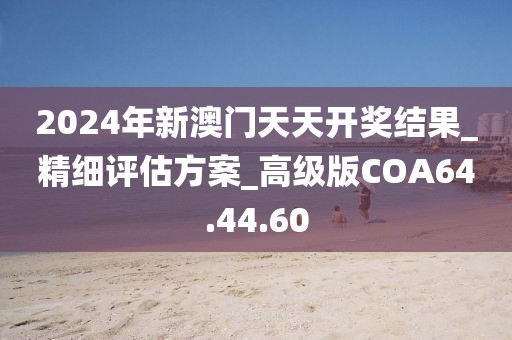 2024年新澳门天天开奖结果_精细评估方案_高级版COA64.44.60