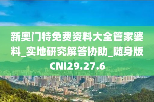 新奥门特免费资料大全管家婆料_实地研究解答协助_随身版CNI29.27.6