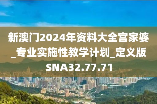 新澳门2024年资料大全宫家婆_专业实施性教学计划_定义版SNA32.77.71