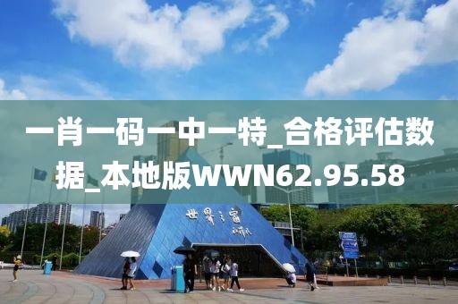 一肖一码一中一特_合格评估数据_本地版WWN62.95.58