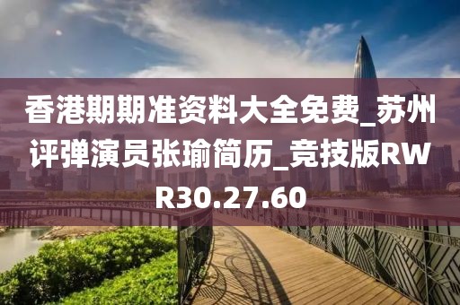 香港期期准资料大全免费_苏州评弹演员张瑜简历_竞技版RWR30.27.60
