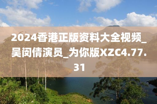 2024香港正版资料大全视频_吴闵倩演员_为你版XZC4.77.31