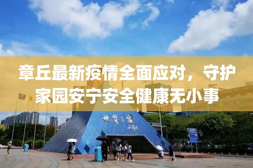 章丘最新疫情全面应对，守护家园安宁安全健康无小事