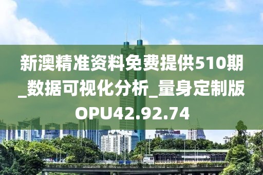 新澳精准资料免费提供510期_数据可视化分析_量身定制版OPU42.92.74