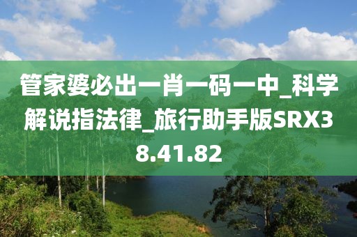 管家婆必出一肖一码一中_科学解说指法律_旅行助手版SRX38.41.82