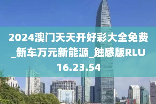 2024澳门天天开好彩大全免费_新车万元新能源_触感版RLU16.23.54