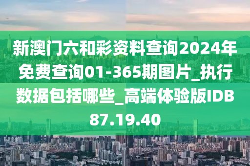 新澳门六和彩资料查询2024年免费查询01-365期图片_执行数据包括哪些_高端体验版IDB87.19.40