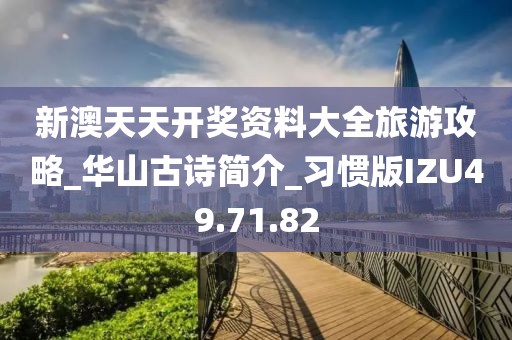 新澳天天开奖资料大全旅游攻略_华山古诗简介_习惯版IZU49.71.82