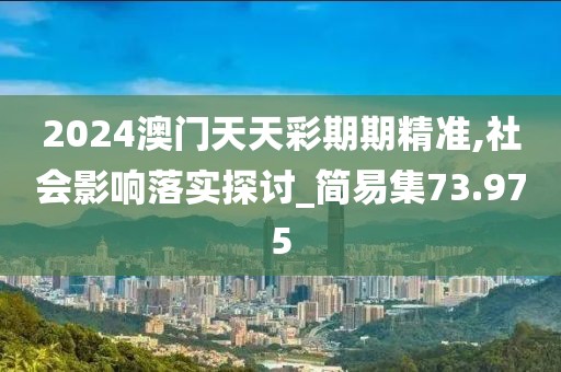 2024澳门天天彩期期精准,社会影响落实探讨_简易集73.975