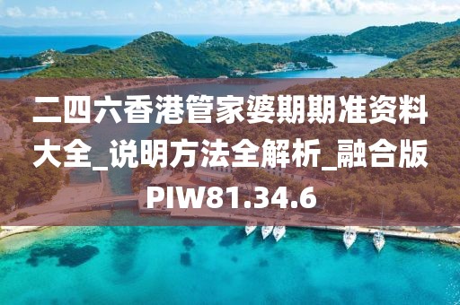 二四六香港管家婆期期准资料大全_说明方法全解析_融合版PIW81.34.6