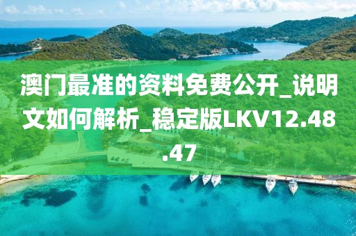 澳门最准的资料免费公开_说明文如何解析_稳定版LKV12.48.47