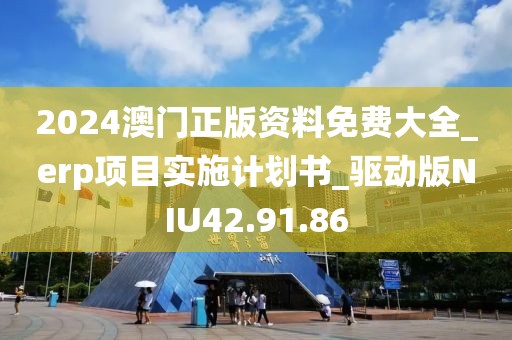 2024澳门正版资料免费大全_erp项目实施计划书_驱动版NIU42.91.86