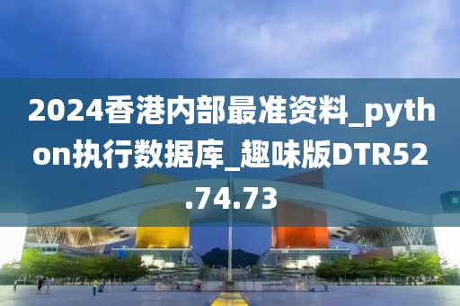 2024香港内部最准资料_python执行数据库_趣味版DTR52.74.73