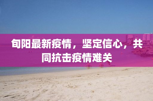 旬阳最新疫情，坚定信心，共同抗击疫情难关