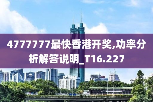 4777777最快香港开奖,功率分析解答说明_T16.227