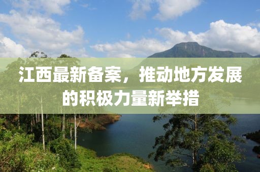 江西最新备案，推动地方发展的积极力量新举措
