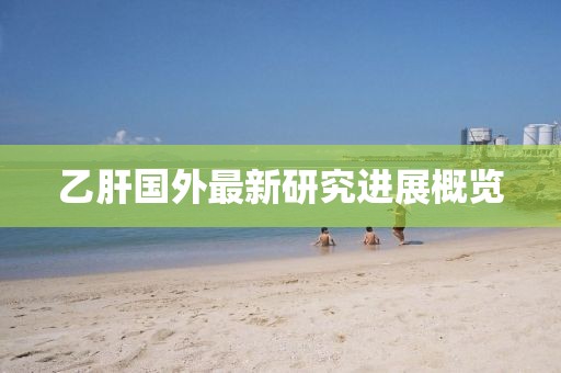 乙肝国外最新研究进展概览