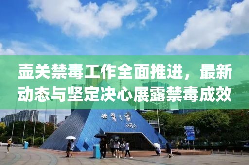 壶关禁毒工作全面推进，最新动态与坚定决心展露禁毒成效
