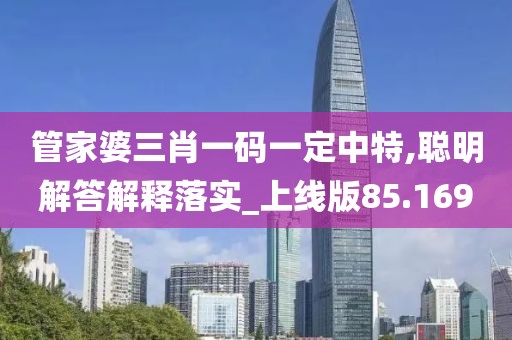 管家婆三肖一码一定中特,聪明解答解释落实_上线版85.169