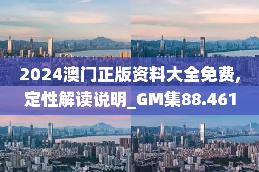 2024澳门正版资料大全免费,定性解读说明_GM集88.461