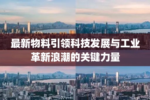 最新物料引领科技发展与工业革新浪潮的关键力量